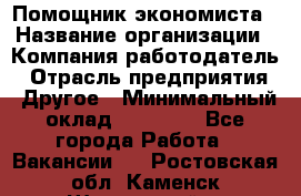 Помощник экономиста › Название организации ­ Компания-работодатель › Отрасль предприятия ­ Другое › Минимальный оклад ­ 20 000 - Все города Работа » Вакансии   . Ростовская обл.,Каменск-Шахтинский г.